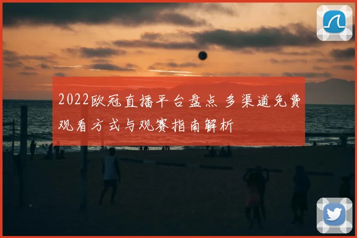 2022欧冠直播平台盘点 多渠道免费观看方式与观赛指南解析